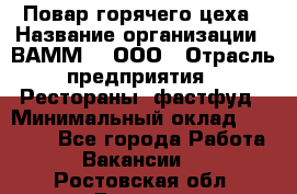 Повар горячего цеха › Название организации ­ ВАММ  , ООО › Отрасль предприятия ­ Рестораны, фастфуд › Минимальный оклад ­ 24 000 - Все города Работа » Вакансии   . Ростовская обл.,Донецк г.